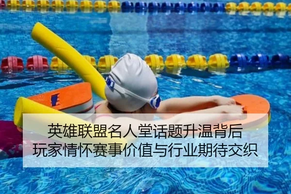 英雄联盟名人堂话题升温背后 玩家情怀赛事价值与行业期待交织